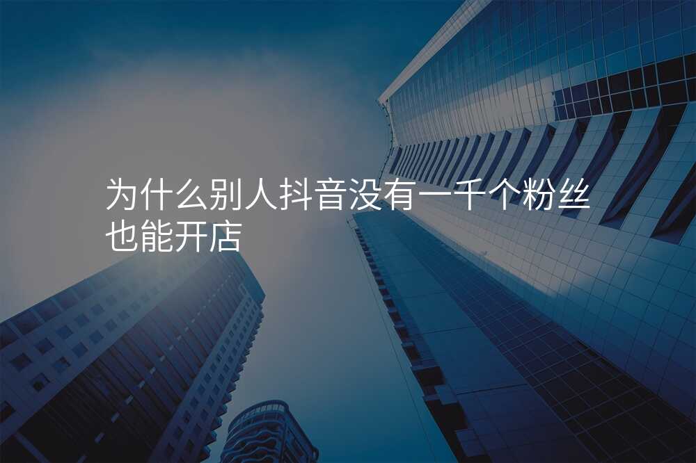 为什么别人抖音没有一千个粉丝也能开店